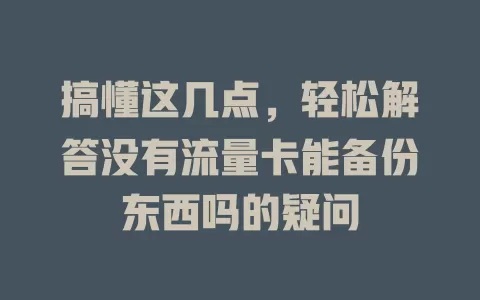 搞懂这几点，轻松解答没有流量卡能备份东西吗的疑问