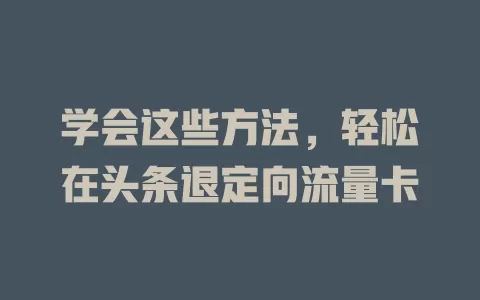 学会这些方法，轻松在头条退定向流量卡
