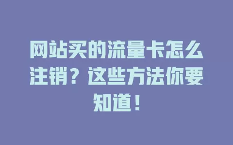 网站买的流量卡怎么注销？这些方法你要知道！