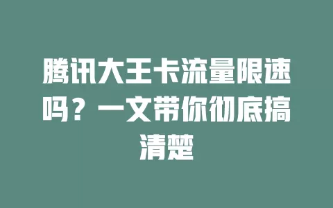 腾讯大王卡流量限速吗？一文带你彻底搞清楚