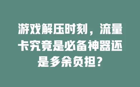 游戏解压时刻，流量卡究竟是必备神器还是多余负担？