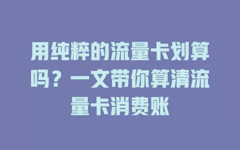 用纯粹的流量卡划算吗？一文带你算清流量卡消费账