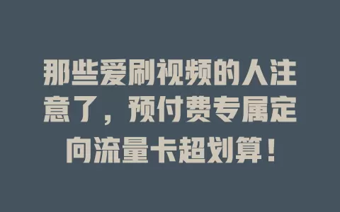 那些爱刷视频的人注意了，预付费专属定向流量卡超划算！