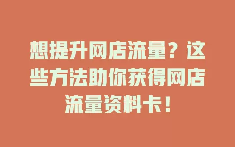 想提升网店流量？这些方法助你获得网店流量资料卡！