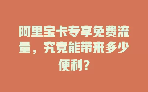 阿里宝卡专享免费流量，究竟能带来多少便利？