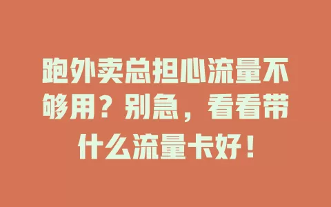 跑外卖总担心流量不够用？别急，看看带什么流量卡好！
