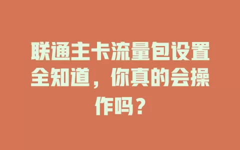 联通主卡流量包设置全知道，你真的会操作吗？