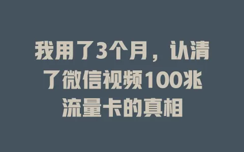 我用了3个月，认清了微信视频100兆流量卡的真相