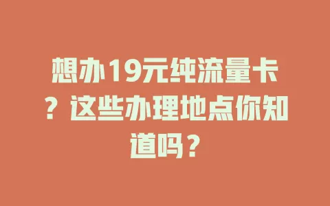 想办19元纯流量卡？这些办理地点你知道吗？