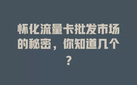 怀化流量卡批发市场的秘密，你知道几个？