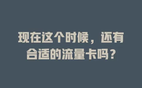 现在这个时候，还有合适的流量卡吗？