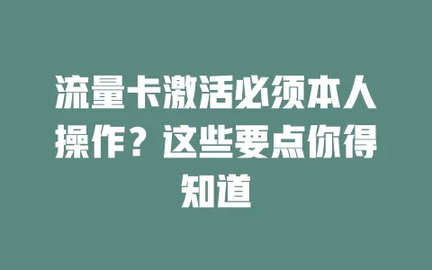 流量卡激活必须本人操作？这些要点你得知道