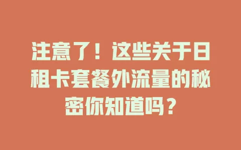 注意了！这些关于日租卡套餐外流量的秘密你知道吗？