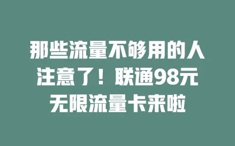 那些流量不够用的人注意了！联通98元无限流量卡来啦