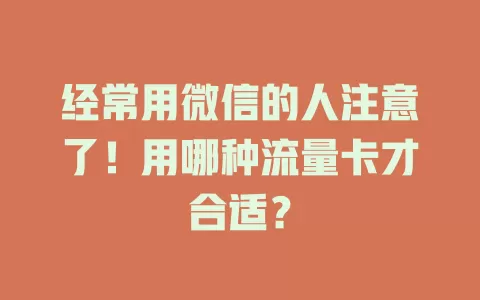 经常用微信的人注意了！用哪种流量卡才合适？