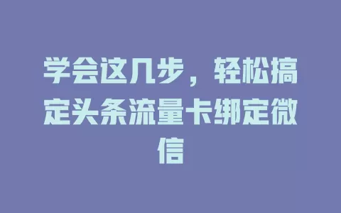 学会这几步，轻松搞定头条流量卡绑定微信