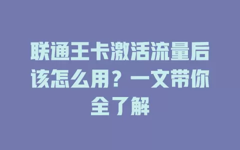 联通王卡激活流量后该怎么用？一文带你全了解