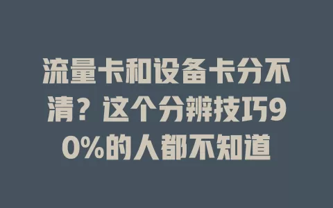 流量卡和设备卡分不清？这个分辨技巧90%的人都不知道