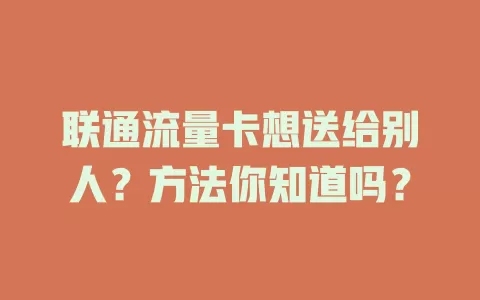 联通流量卡想送给别人？方法你知道吗？