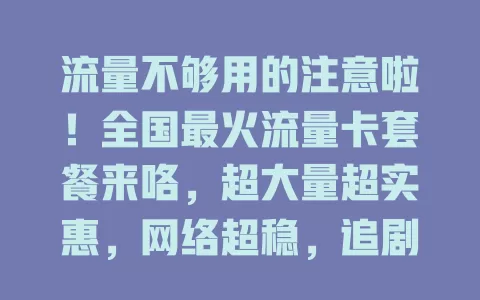 流量不够用的注意啦！全国最火流量卡套餐来咯，超大量超实惠，网络超稳，追剧游戏出差都不愁！