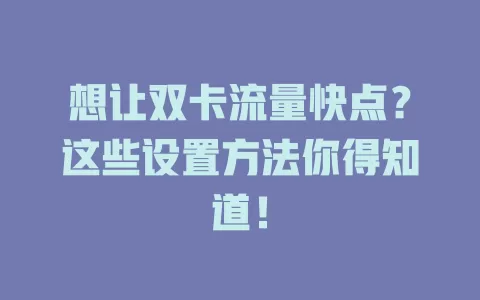 想让双卡流量快点？这些设置方法你得知道！