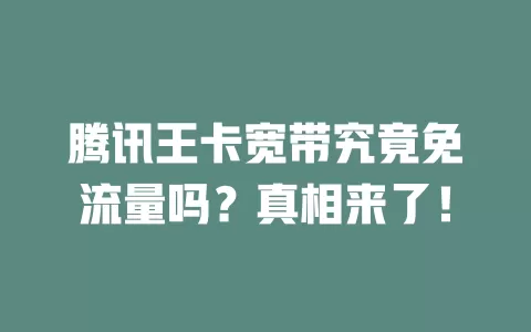 腾讯王卡宽带究竟免流量吗？真相来了！