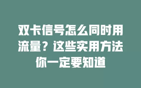 双卡信号怎么同时用流量？这些实用方法你一定要知道