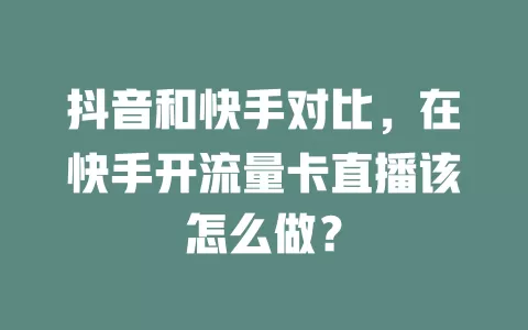 抖音和快手对比，在快手开流量卡直播该怎么做？