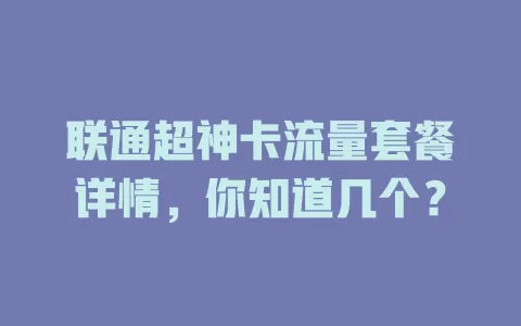 联通超神卡流量套餐详情，你知道几个？