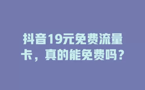 抖音19元免费流量卡，真的能免费吗？