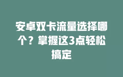安卓双卡流量选择哪个？掌握这3点轻松搞定