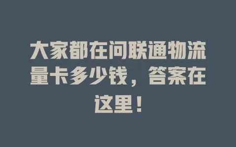 大家都在问联通物流量卡多少钱，答案在这里！