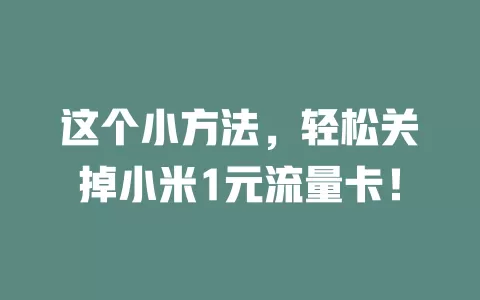 这个小方法，轻松关掉小米1元流量卡！