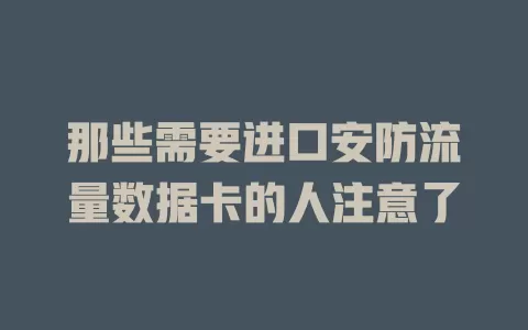 那些需要进口安防流量数据卡的人注意了
