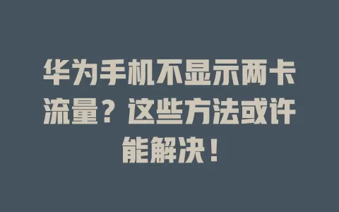 华为手机不显示两卡流量？这些方法或许能解决！