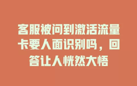 客服被问到激活流量卡要人面识别吗，回答让人恍然大悟