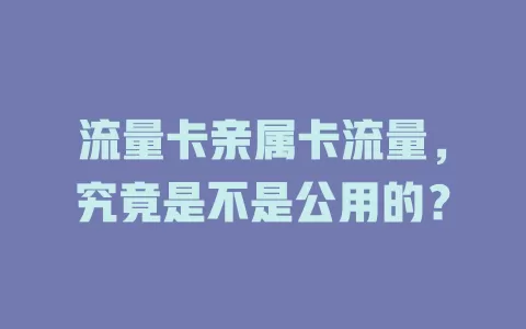 流量卡亲属卡流量，究竟是不是公用的？