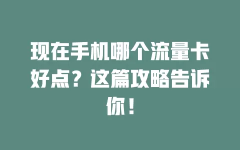 现在手机哪个流量卡好点？这篇攻略告诉你！