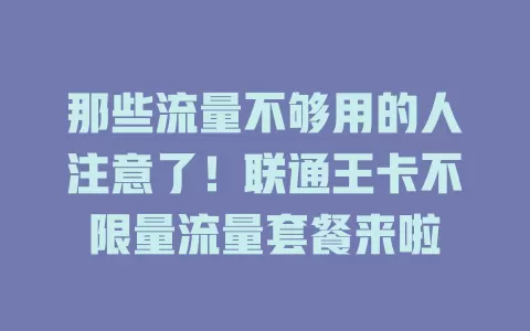 那些流量不够用的人注意了！联通王卡不限量流量套餐来啦