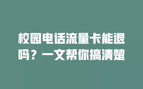 校园电话流量卡能退吗？一文帮你搞清楚