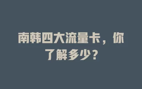 南韩四大流量卡，你了解多少？