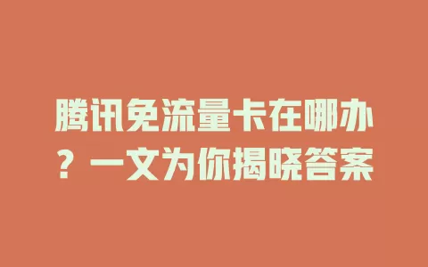 腾讯免流量卡在哪办？一文为你揭晓答案