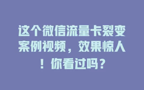 这个微信流量卡裂变案例视频，效果惊人！你看过吗？