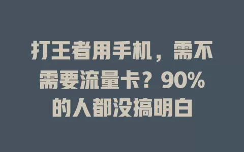 打王者用手机，需不需要流量卡？90%的人都没搞明白