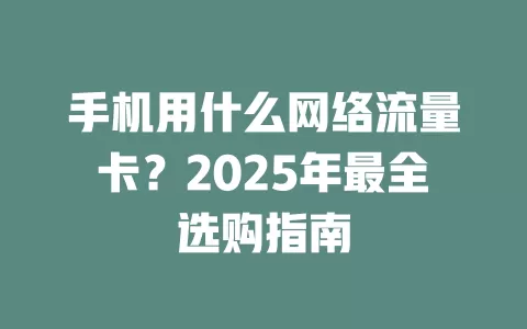 手机用什么网络流量卡？2025年最全选购指南