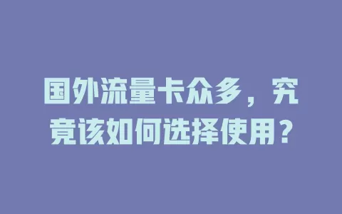 国外流量卡众多，究竟该如何选择使用？