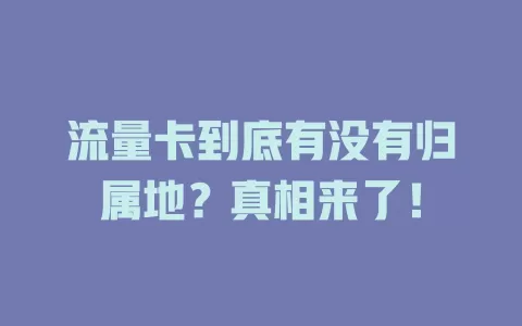 流量卡到底有没有归属地？真相来了！