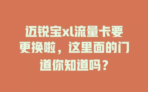 迈锐宝xl流量卡要更换啦，这里面的门道你知道吗？