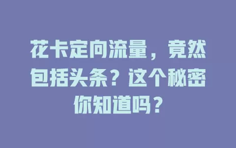 花卡定向流量，竟然包括头条？这个秘密你知道吗？