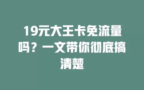 19元大王卡免流量吗？一文带你彻底搞清楚